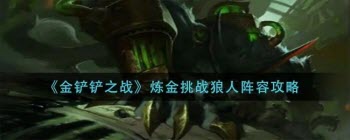 金铲铲之战炼金狼人怎么玩 金铲铲之战炼金狼人阵容如何搭配