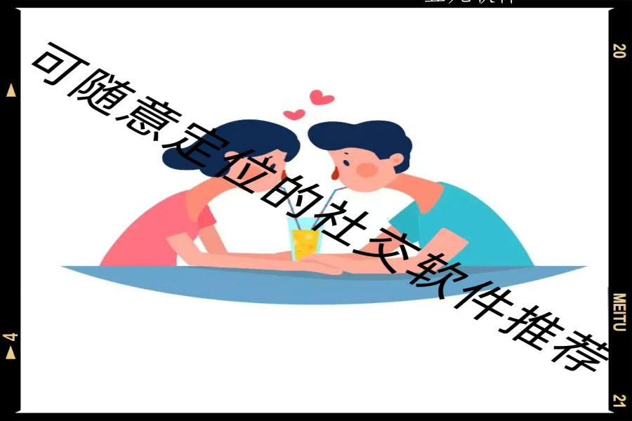 可随意定位的社交软件推荐 可随意定位的社交软件推荐