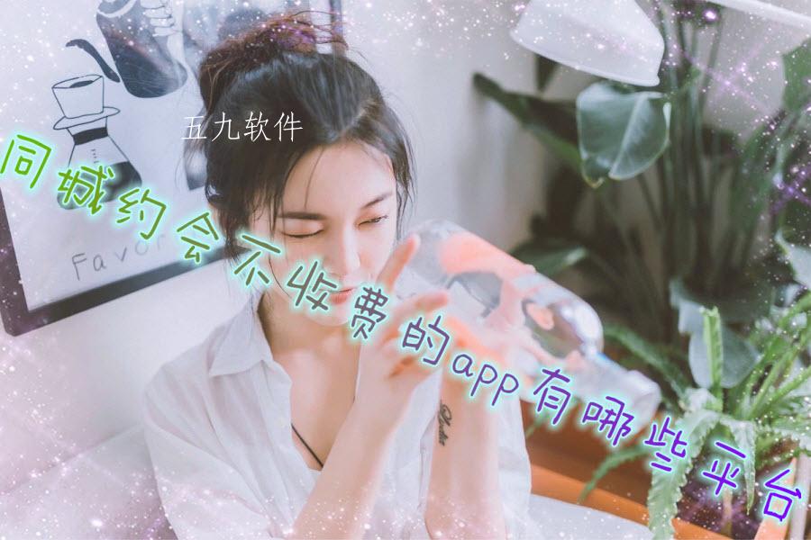 同城约会不收费的app有哪些平台 同城约会不收费的app有哪些平台