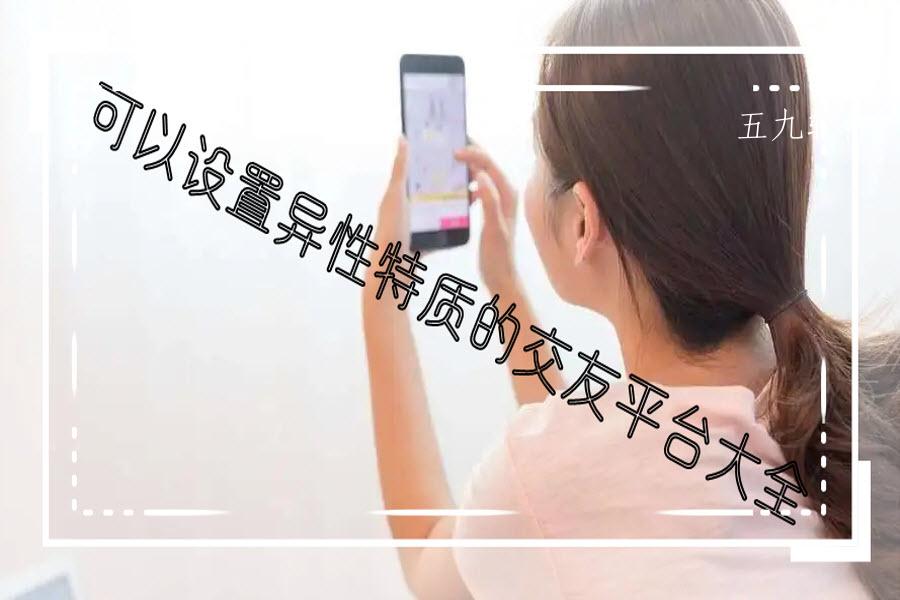 可以设置异性特质的交友平台大全 可以设置异性特质的交友平台大全