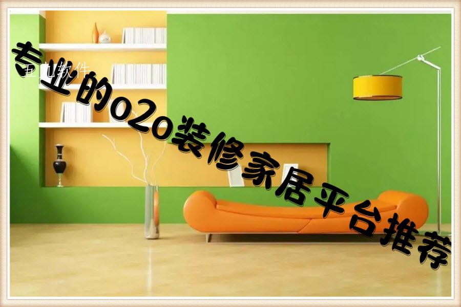 专业的o2o装修家居平台推荐 专业的o2o装修家居平台推荐