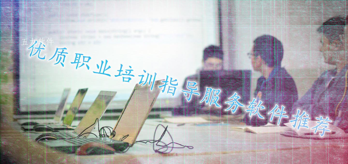 优质职业培训指导服务软件推荐 优质职业培训指导服务软件推荐