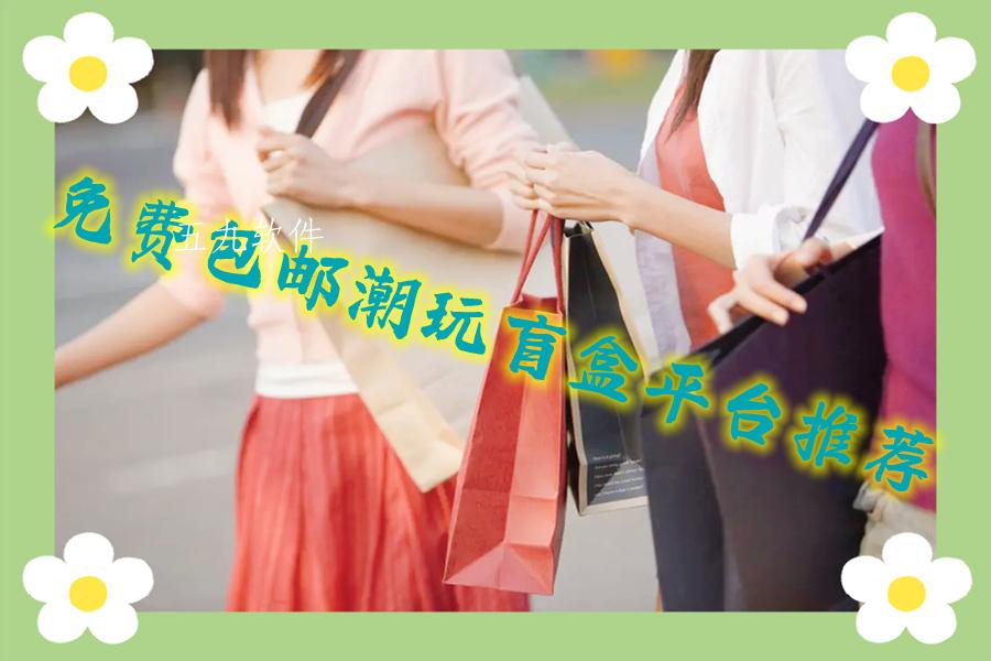 免费包邮潮玩盲盒平台推荐 免费包邮潮玩盲盒平台推荐