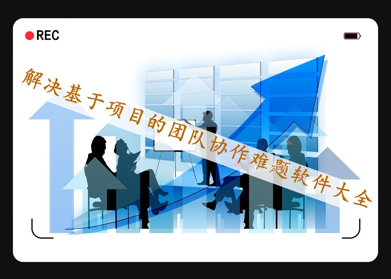 解决基于项目的团队协作难题软件大全 解决基于项目的团队协作难题软件大全