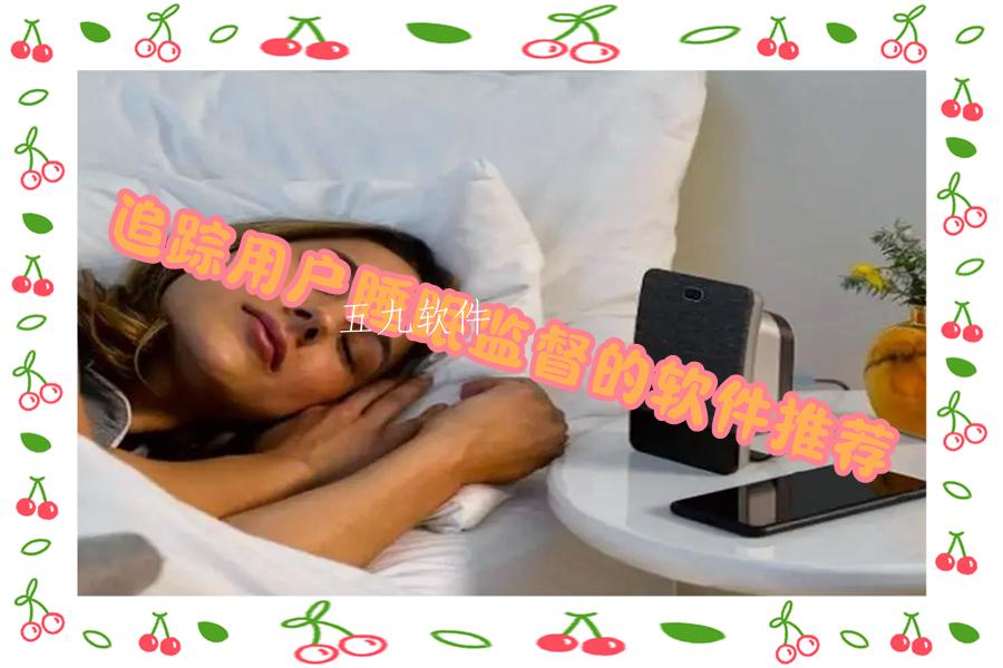 追踪用户睡眠监督的软件推荐 追踪用户睡眠监督的软件推荐
