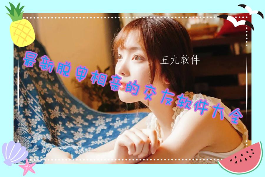 最新脱单相亲的交友软件大全 最新脱单相亲的交友软件大全