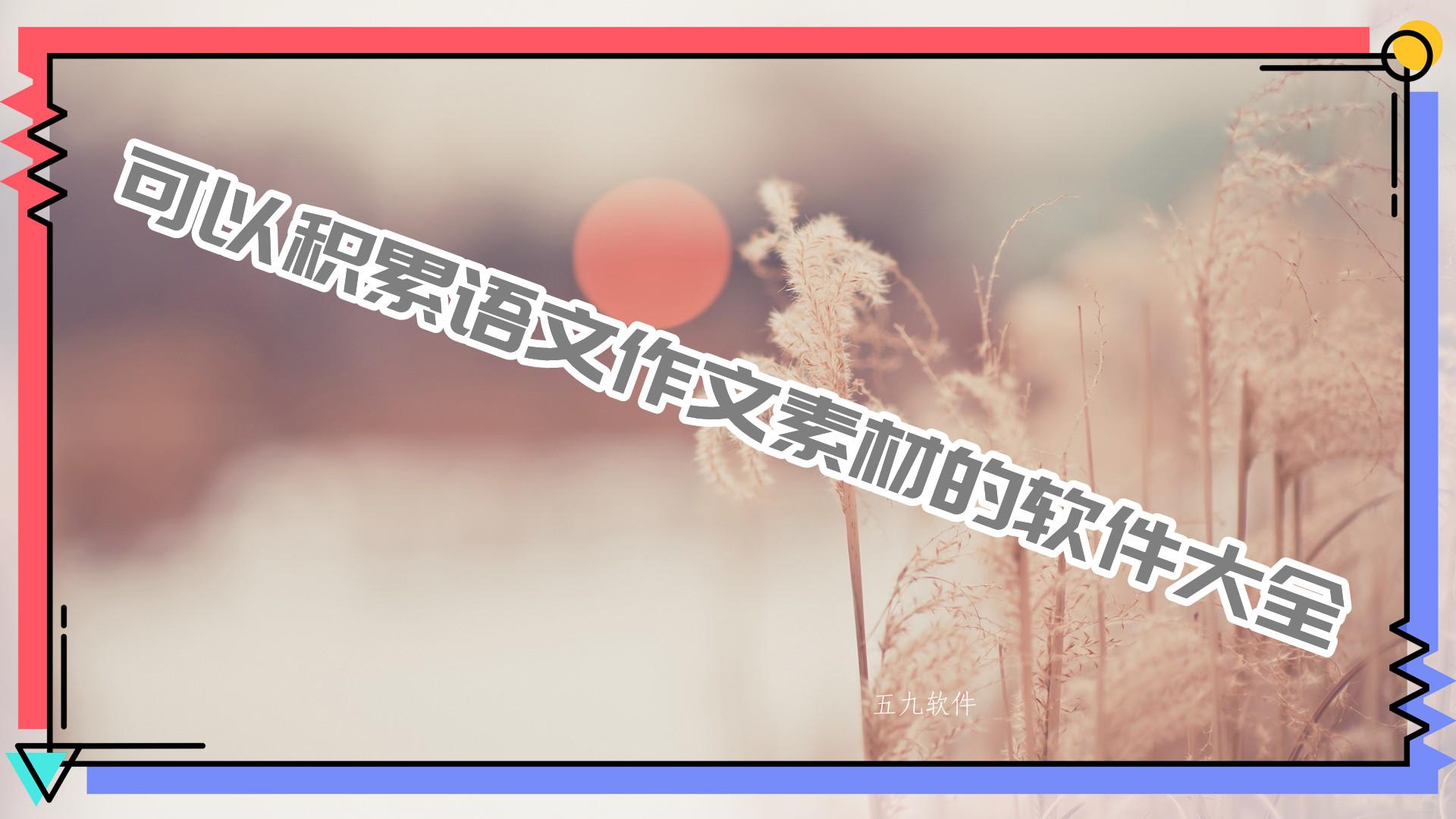 可以积累语文作文素材的软件大全 可以积累语文作文素材的软件大全