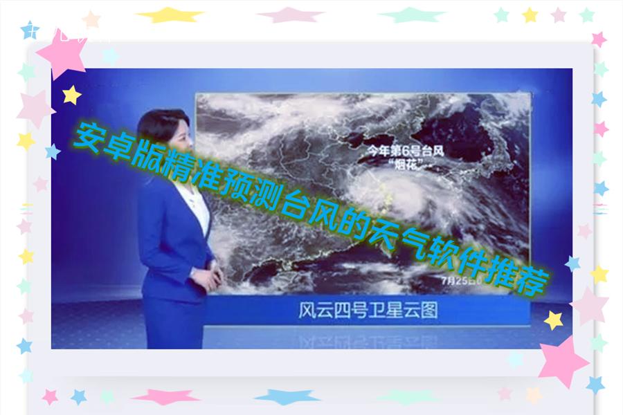 安卓版精准预测台风的天气软件推荐 安卓版精准预测台风的天气软件推荐