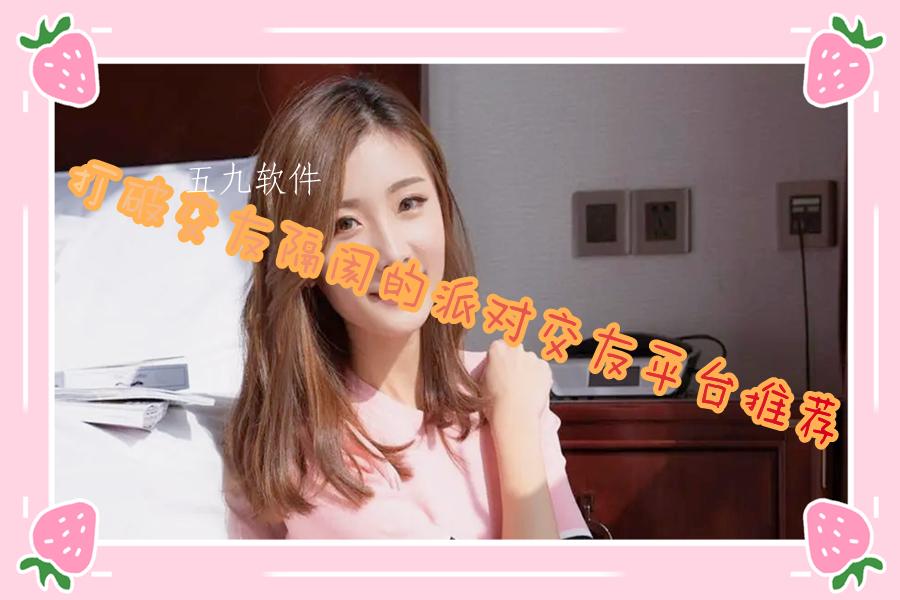 打破交友隔阂的派对交友平台推荐 打破交友隔阂的派对交友平台推荐