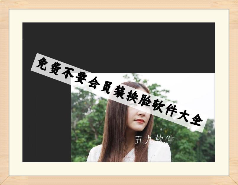 免费不要会员装换脸软件大全 免费不要会员装换脸软件大全