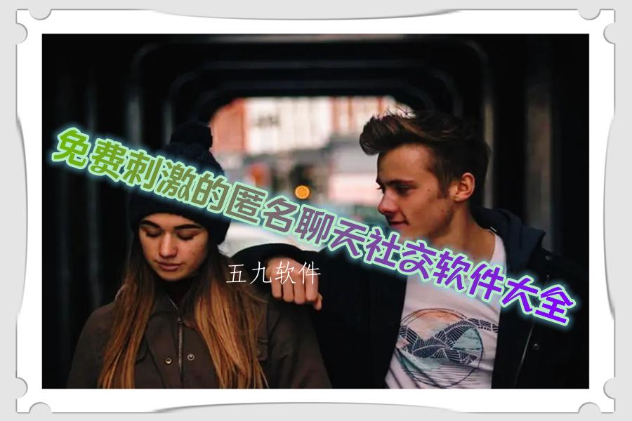 免费刺激的匿名聊天社交软件大全 免费刺激的匿名聊天社交软件大全