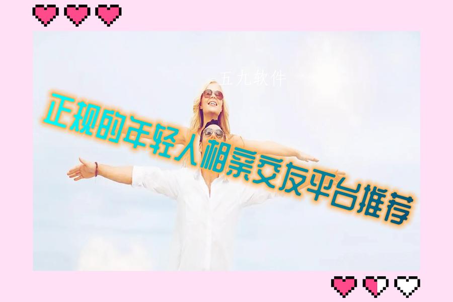 正规的年轻人相亲交友平台推荐 正规的年轻人相亲交友平台推荐