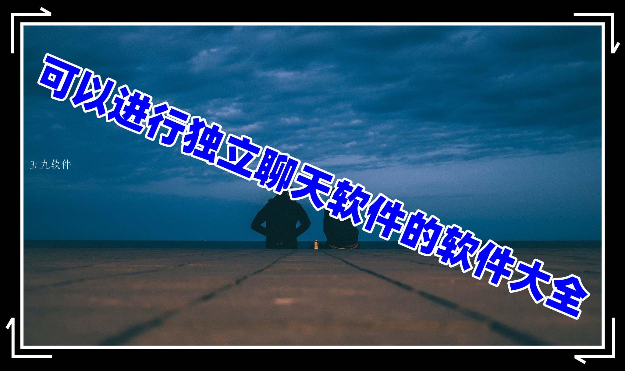 可以进行独立聊天软件的软件大全