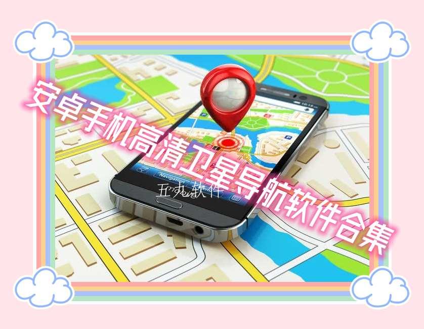 安卓手机高清卫星导航软件合集 安卓手机高清卫星导航软件合集
