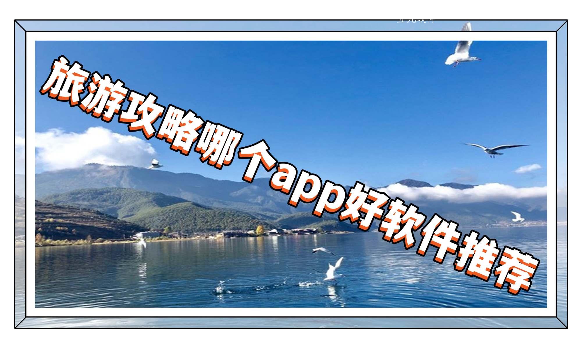 旅游攻略哪个app好软件推荐 旅游攻略哪个app好软件推荐