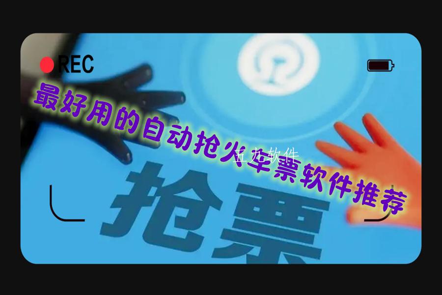 最好用的自动抢火车票软件推荐 最好用的自动抢火车票软件推荐