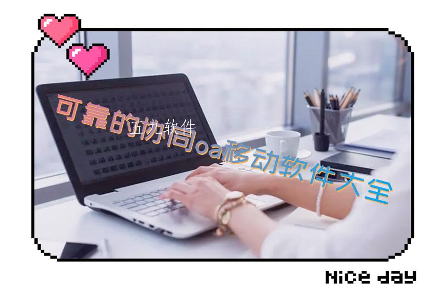 可靠的协同oa移动软件大全 可靠的协同oa移动软件大全