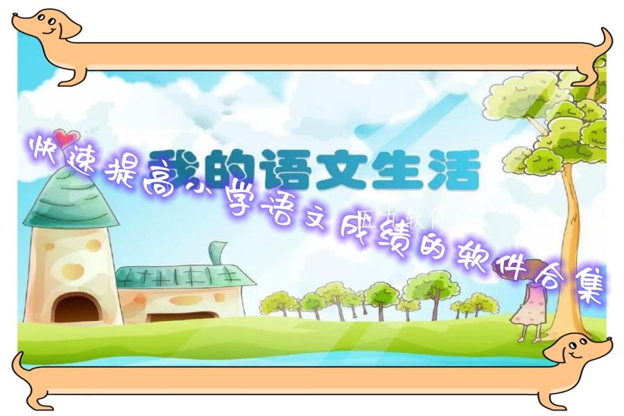 快速提高小学语文成绩的软件合集 快速提高小学语文成绩的软件合集