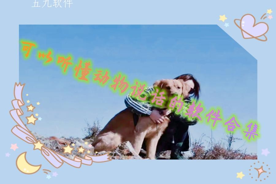 可以听懂动物说话的软件合集 可以听懂动物说话的软件合集