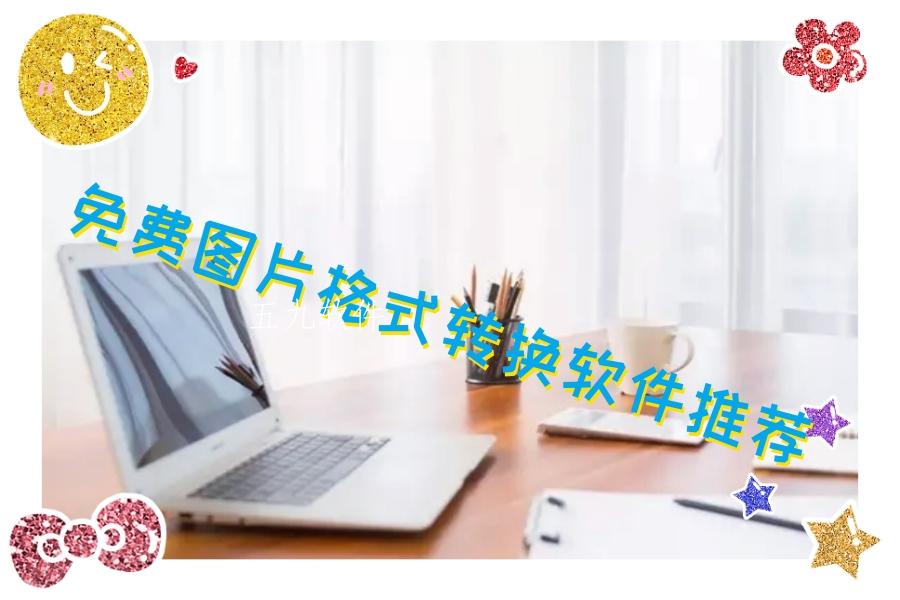 免费图片格式转换软件推荐 免费图片格式转换软件推荐