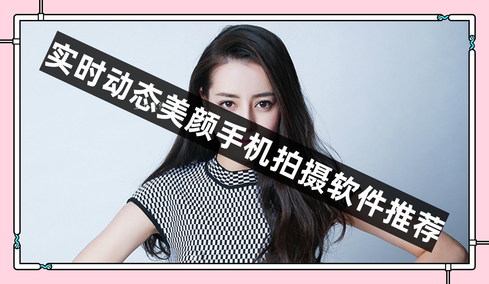 实时动态美颜手机拍摄软件推荐 实时动态美颜手机拍摄软件推荐