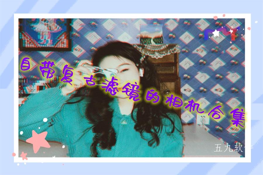 自带复古滤镜的相机合集 自带复古滤镜的相机合集