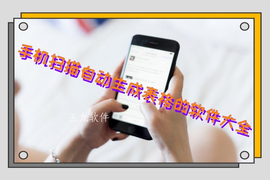 手机扫描自动生成表格的软件大全 手机扫描自动生成表格的软件大全