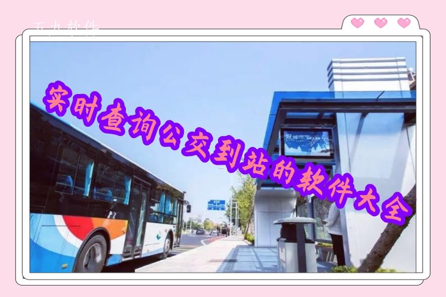 实时查询公交到站的软件大全 实时查询公交到站的软件大全