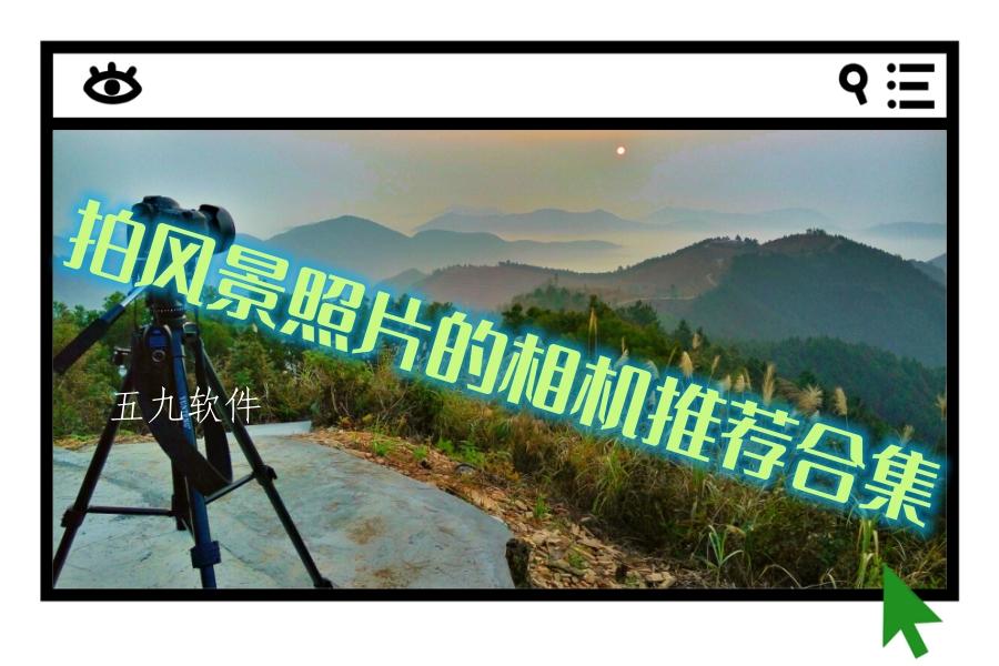 拍风景照片的相机推荐合集