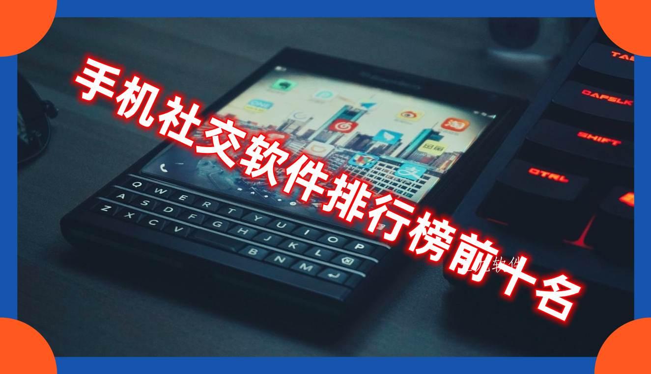 手机社交软件排行榜前十名 手机社交软件排行榜前十名